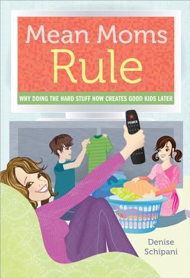 Mean Moms Rule: Why Doing the Hard Stuff Now Creates Good Kids Later (2012)