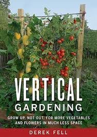 Vertical Gardening Grow up, Not Out, for More Vegetables and Flowers in Much Less Space (2011)