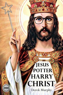 Jesus Potter Harry Christ: The Astonishing Relationship Between Two of the World's Most Popular Literary Characters: A Historical Investigation I (2011)