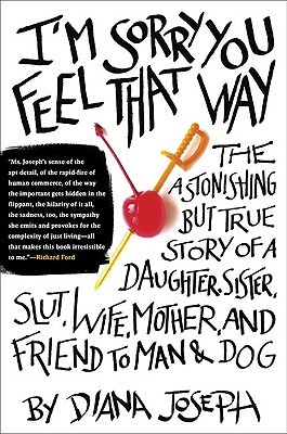 I'm Sorry You Feel That Way: The Astonishing but True Story of a Daughter, Sister, Slut, Wife, Mother, and Friend to Man and Dog