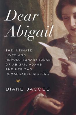 Dear Abigail: The Intimate Lives and Revolutionary Ideas of Abigail Adams and Her Two Remarkable Sisters (2014)