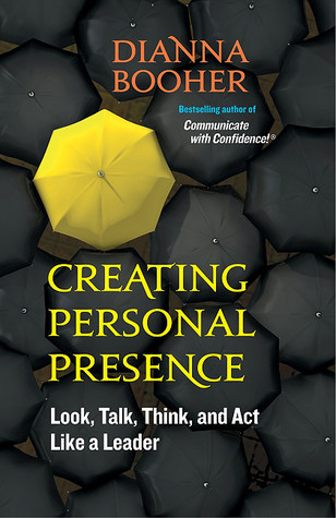 Creating Personal Presence: Look, Talk, Think, and Act Like a Leader (2011)