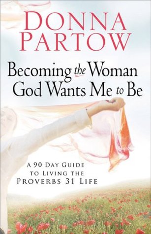 Becoming the Woman God Wants Me to Be: A 90-Day Guide to Living the Proverbs 31 Life (2008)