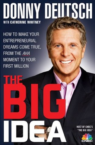 Donny Deutsch's Big Idea: How To Make Your Entrepreneurial Dreams Come True, From The AHA Moment To Your First Million (2009)