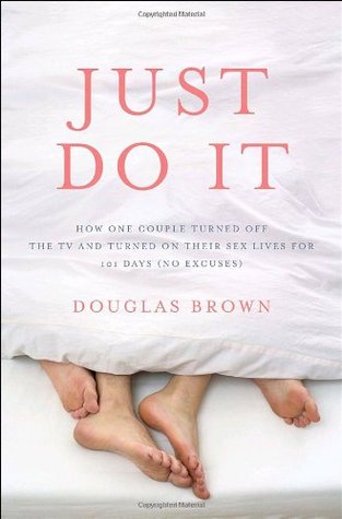 Just Do It: How One Couple Turned Off the TV and Turned On Their Sex Lives for 101 Days (No Excuses!) (2008)