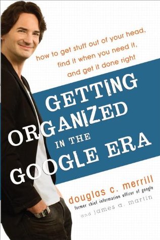 Getting Organized in the Google Era: How to Get Stuff out of Your Head, Find It When You Need It, and Get It Done Right (2010)