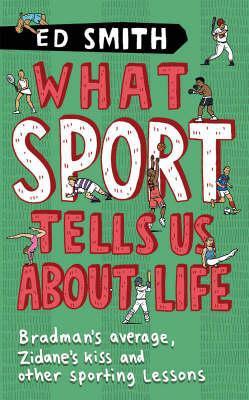 What Sport Tells Us About Life: Bradman's Average, Zidane's Kiss And Other Sporting Lessons. Ed Smith (2000)