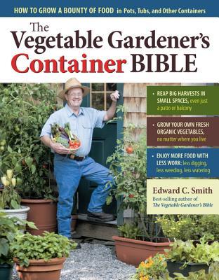 The Vegetable Gardener's Container Bible: How to Grow a Bounty of Food in Pots, Tubs, and Other Containers (2011)