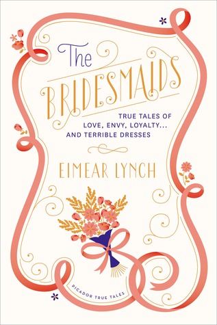 The Bridesmaids: True Tales of Love, Envy, Loyalty . . . and Terrible Dresses