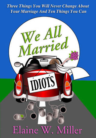 We All Married Idiots: Three Things You Will Never Change About Your Marriage and Ten Things You Can (2012)