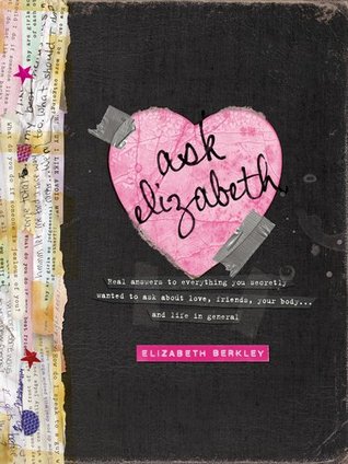 Ask Elizabeth: Real Answers to Everything You Secretly Wanted to Ask About Love, Friends, Your Body... and Life in General (2011)