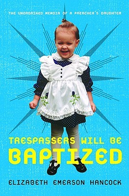 Trespassers Will Be Baptized: The Unordained Memoir of a Preacher's Daughter (2008)