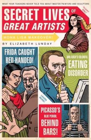 Secret Lives of Great Artists: What Your Teachers Never Told You about Master Painters and Sculptors