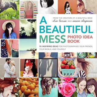 A Beautiful Mess Photo Idea Book: 95 Inspiring Ideas for Photographing Your Friends, Your World, and Yourself (2013)
