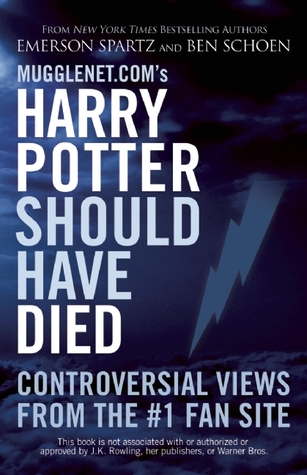 Mugglenet.com's Harry Potter Should Have Died: Controversial Views from the #1 Fan Site (2009)