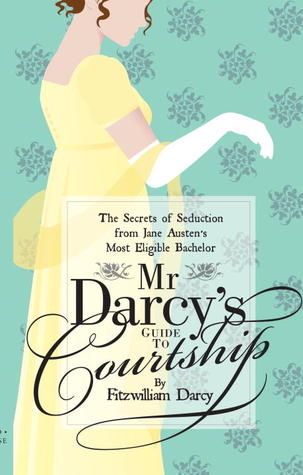 Mr Darcy's Guide to Courtship: The Secrets of Seduction from Jane Austen's Most Eligible Bachelor (2013)