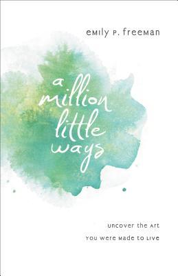 A Million Little Ways: Uncover the Art You Were Made to Live (2013)