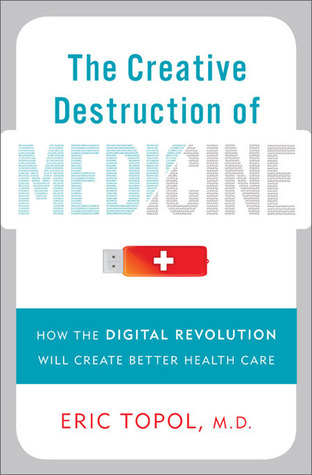 The Creative Destruction of Medicine: How the Digital Revolution Will Create Better Health Care (2012)