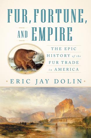 Fur, Fortune, and Empire: The Epic History of the Fur Trade in America