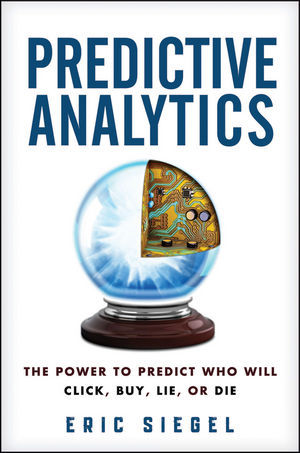 Predictive Analytics: The Power to Predict Who Will Click, Buy, Lie, or Die (2013)