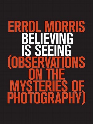 Believing is Seeing: Observations on the Mysteries of Photography