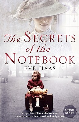 The Secrets of the Notebook: A Royal Love Affair and a Woman's Quest to Uncover Her Incredible Family Secret. Eve Haas (2009)