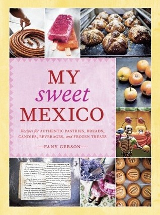 My Sweet Mexico: Recipes for Authentic Pastries, Breads, Candies, Beverages, and Frozen Treats (2010)