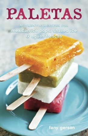 Paletas: Authentic Recipes for Mexican Ice Pops, Shaved Ice & Aguas Frescas (2011)