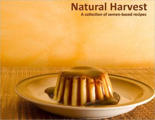 Natural Harvest: A Collection of Semen-Based Recipes (2011)