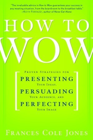 How to Wow: Proven Strategies for Presenting Your Ideas, Persuading Your Audience, and Perfecting Your Image (2008)