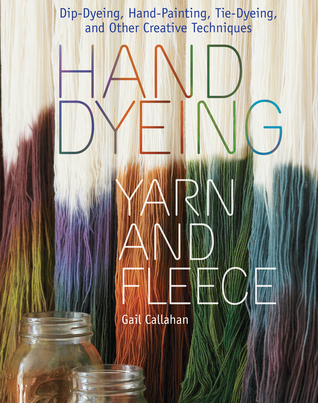 Hand Dyeing Yarn and Fleece: Dip-Dyeing, Hand-Painting, Tie-Dyeing, and Other Creative Techniques (2010)