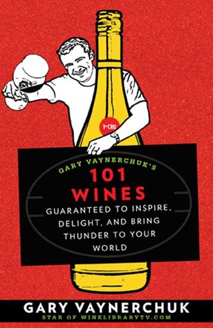 Gary Vaynerchuk's 101 Wines: Guaranteed to Inspire, Delight, and Bring Thunder to Your World (2008)