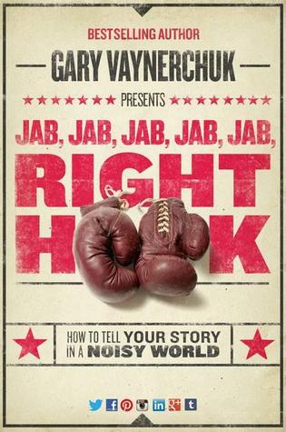 Jab, Jab, Jab,  Right Hook: How to Tell Your Story in a Noisy Social World