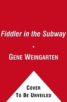 The Fiddler in the Subway: The Story of the World-Class Violinist Who Played for Handouts. . . And Other Virtuoso Performances by America's Foremost Feature Writer
