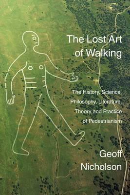 Lost Art of Walking: The History, Science, Philosophy, Literature, Theory and Practice of Pedestrianism (2008)