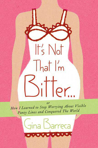 It's Not That I'm Bitter . . .: Or How I Learned to Stop Worrying About Visible Panty Lines and Conquered the World (2009)