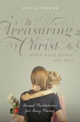 Treasuring Christ When Your Hands Are Full: Gospel Meditations for Busy Moms (2014)