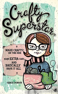 Crafty Superstar: Make Crafts on the Side, Earn Extra Cash, and Basically Have It All (2009)