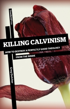 Killing Calvinism: How to Destroy a Perfectly Good Theology from the Inside (2012)