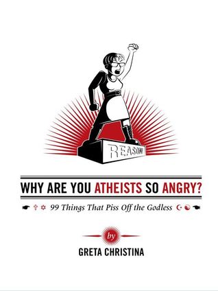 Why Are You Atheists So Angry? 99 Things That Piss Off the Godless