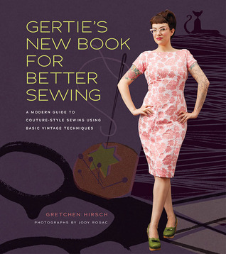 Gertie’s New Book for Better Sewing: A Modern Guide to Couture-Style Sewing Using Basic Vintage Techniques (2012)