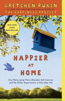 Happier at Home: How I Learned to Pay Attention, Cram My Day with What I Love, Hold More Tightly, Embrace Here, and Remember Now