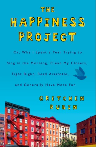 The Happiness Project: Or Why I Spent a Year Trying to Sing in the Morning, Clean My Closets, Fight Right, Read Aristotle, and Generally Have More Fun