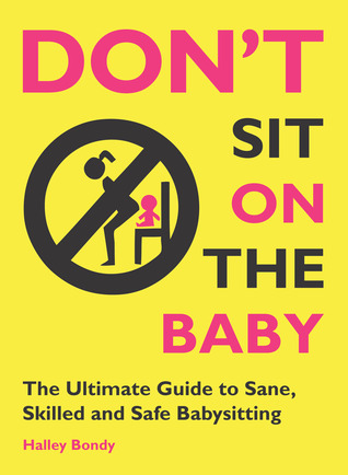Don't Sit On the Baby!: The Ultimate Guide to Sane, Skilled, and Safe Babysitting (2012)
