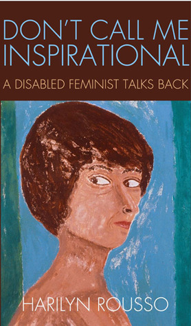 Don't Call Me Inspirational: A Disabled Feminist Talks Back (2013)
