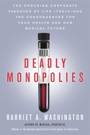 Deadly Monopolies: The Shocking Corporate Takeover of Life Itself—and the Consequences for Your Health and Our Medical Future (2011)