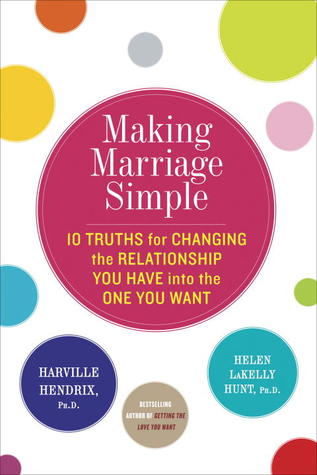 Making Marriage Simple: Ten Truths for Changing the Relationship You Have into the One You Want (2013)