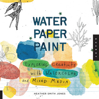 Water Paper Paint: Exploring Creativity with Watercolor and Mixed Media (2011)