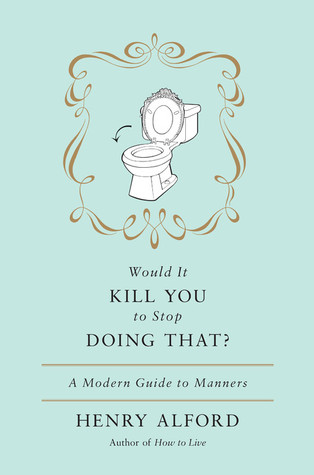 Would It Kill You to Stop Doing That: A Modern Guide to Manners