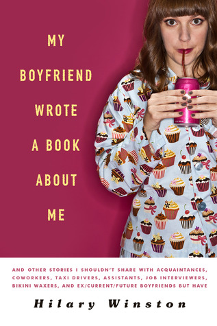 My Boyfriend Wrote a Book About Me: And Other Stories I Shouldn't Share with Acquaintances, Coworkers, Taxi drivers, Assistants, Job Interviewers, Bikini Waxers, and Ex/Current/Future Boyfriends but Have